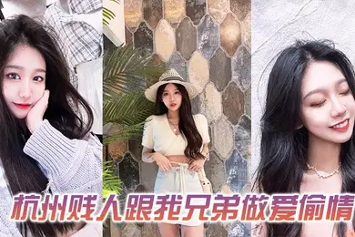 发一下这个杭州贱人跟我兄弟做爱偷情的视频
