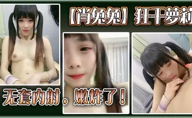 高中生【肖兔兔】狂干萝莉无套内射，嫩炸了！