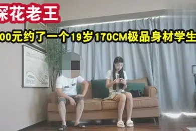 老王探花1600元约了一个19岁170CM极品身材学生妹身材苗条各种配合姿势下面水好多