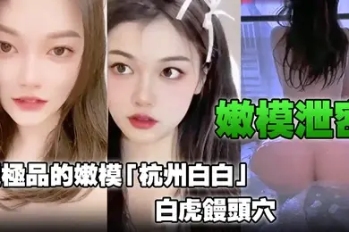 嫩模泄密超极品的嫩模杭州白白白虎馒头穴能看到此就是你的荣幸