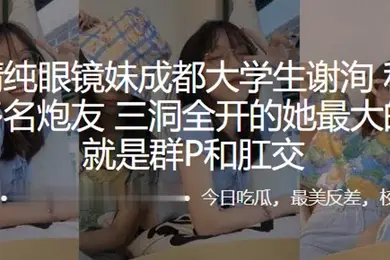 外表清.纯眼镜.妹成.都大学.生私底下.淫交多名.炮友三洞.全开的.她最大.的癖好.就是群P.和肛交