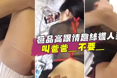 极品高.跟情趣丝袜.人妻_叫爸爸_.不要_叫老.公_不要_喜欢.大鸡吧吗_不.喜欢_口.是心非_背着老公和人偷情0