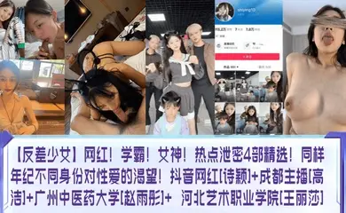 【反差少女】网红！学霸！女神！热点泄密4部精选！同样年纪不同身份对性爱的渴望！抖音网红[诗颖] 成都主播[高洁] 广州中医药大学[赵雨彤]  河北艺术职业学院[王丽莎]