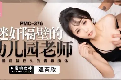 桃视频迷奸隔壁的幼儿园老师-温芮欣PMC-376