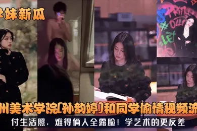 学妹新瓜广州美术学院孙韵婷和同学偷情视频流出付生活照难得俩人全露脸学艺术的更反差