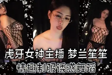 虎牙梦兰笙笙虎牙女神主播梦兰笙笙情趣制服诱惑舞蹈万元高端私人定制真的让人大饱眼福