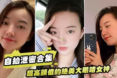 自拍泄密合集超高颜值的绝美大眼睛女神看似清纯床上就是一只淫荡的小母狗大尺度自拍及性爱视频流出身材超棒
