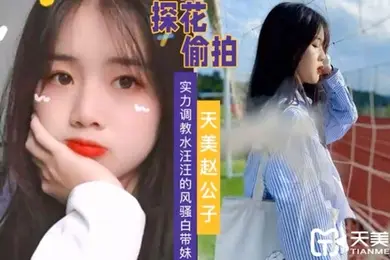 天美赵公子实力调教水汪汪的风骚白带妹