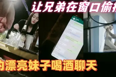 隔壁老王全国探花约漂亮妹子喝酒聊天带回住处啪啪让兄弟在窗口偷拍妹子皮肤白皙身材好抠穴啪啪呻吟不断