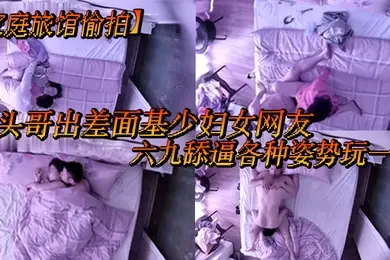 家庭旅馆偷拍平头哥出差面基少妇女网友六九舔逼各种姿势玩一下