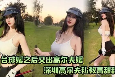 台球媛之后又出高尔夫媛深圳高尔夫私教高甜甜球杆技术没练好下面的技术倒是挺高