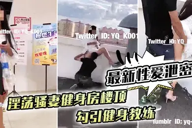 最新性爱泄密淫荡骚妻健身房楼顶勾引健身教练_跪舔后入冲刺