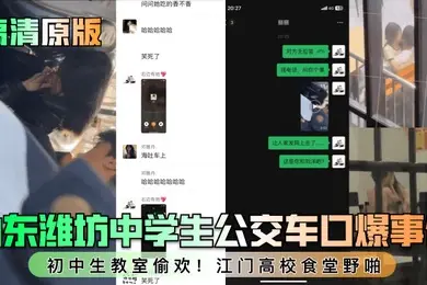 高清原版山东潍坊中学生公交车口爆事件初中生教室偷欢江门高校食堂野啪