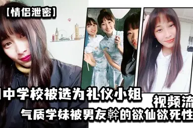 情侣泄密国中学校被选为礼仪小姐的气质学妹被男友幹的欲仙欲死性爱视频流出