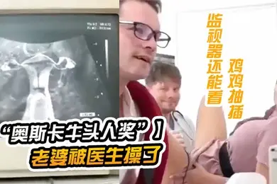 奥斯卡牛头人奖获奖短片老公陪老婆看医生老婆被医生操了监视器还能看到鸡鸡抽插