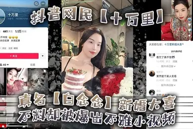 抖音网民十万里真名白念念新婚大喜不料却被爆出不雅小视频新郎可能还被蒙在鼓里