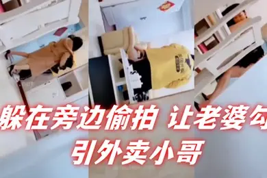 自己躲在旁边偷拍让老婆勾引外卖小哥