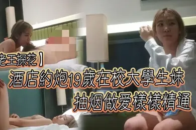 老王探花酒店约炮19岁在校大学生妹抽烟做爱样样精通口交一绝为了钱经常外出唠嗑聊聊学校的趣事