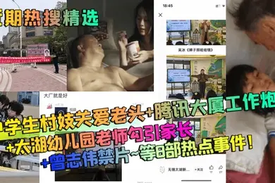 近期热搜精选中学生村妓关爱老头腾讯大厦工作炮太湖幼儿园老师勾引家长曾志伟禁片等8部热点事件
