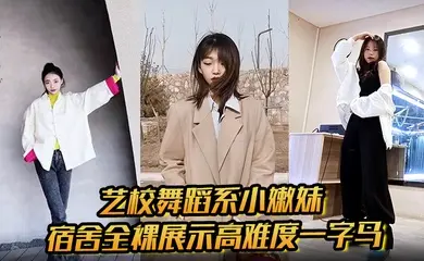 艺校舞蹈系小嫩妹宿舍全裸展示高难度一字马 淫荡自慰带出丝丝粘液 诱惑淫声骚叫