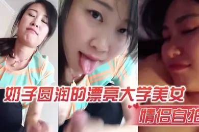 情侣自拍奶子圆润的漂亮大学美女和男友在出租屋激情啪啪