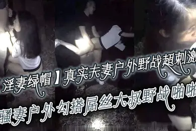 淫妻绿帽真实夫妻寻刺激户外野战超刺激骚妻户外勾搭屌丝大叔野战啪啪绿帽老公全程录制越操越猛越兴奋