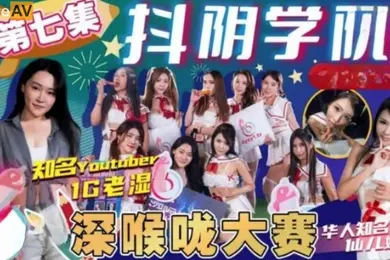 抖阴学院第7期1G老湿姬深喉咙大赛