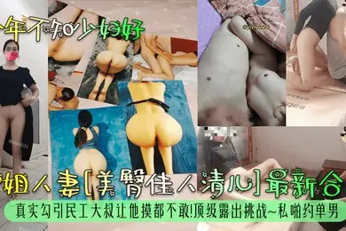 少年不知少妇好御姐人妻美臀佳人清儿最新合集真实勾引民工大叔让他摸都不敢顶级露出挑战私啪约单男