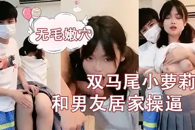 刚成年双马尾小萝莉和男友居家操逼揉捏白嫩奶子后入猛顶妹子开心了无毛嫩穴主动骑乘