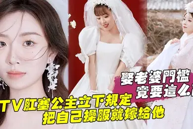 娶老婆门槛竟要这么高KTV肛塞公主立下规定把自己操服就嫁给他