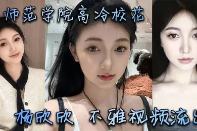 某师范学院高冷校花杨欣欣不雅视频流出，别看骚货长相清纯甜美，在床上可是一把好手，极品尤物一个！