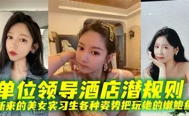 单位领导酒店潜规则新来的美女实习生各种姿势把玩她的嫩鲍鱼
