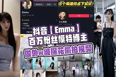 抖音Emma百万粉丝模特博主做外w被探花偷拍视频属于老瓜新吃了禁不住卖片哥一直在炒作并且还有瓜友一直在求经典永不过时