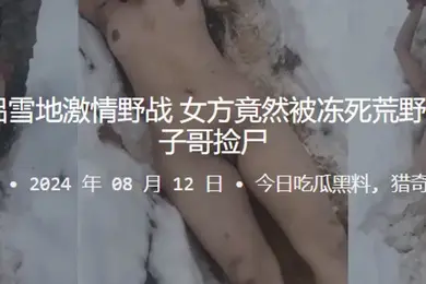 真捡尸情侣雪地激情野战女方竟然被冻死荒野第二天被毛子哥捡尸
