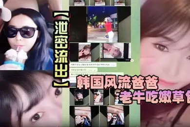 【泄密流出】韩国风流爸爸老牛吃嫩草包小三对不起自己妈妈儿子发现老爸手机自拍秘密大义灭亲曝光