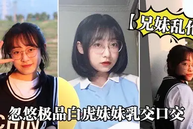 兄妹乱伦忽悠极品白虎妹妹乳交口交_精液顺着嘴角流到美乳上