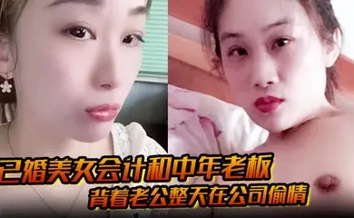 已婚美女会计和中年老板 背着老公整天在公司偷情 私密视频被下属发现曝光