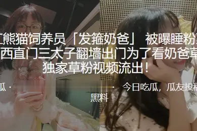 网红熊猫饲养员发箍奶爸被曝睡粉至怀孕西直门三太子翻墙出门为了看奶爸草粉独家草粉视频流出