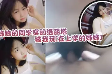妹妹的同学穿的洛丽塔被我玩还不反抗的乖乖配合紧实的小穴让人流连忘返