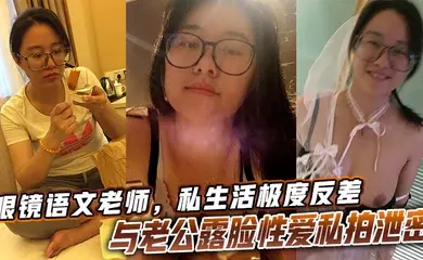 眼镜语文老师，私生活极度反差与老公露脸性爱私拍泄密