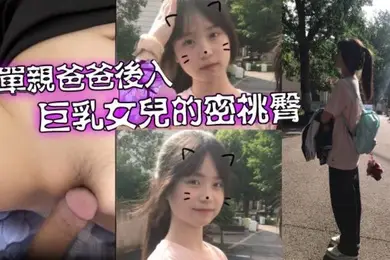 父女乱伦爱女儿的每一天_单亲爸爸有性欲了只好后入巨乳女儿的密桃臀
