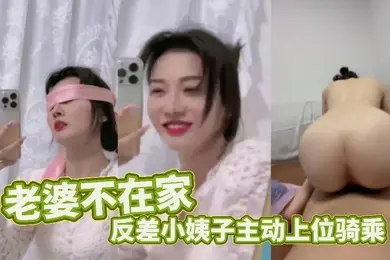 老婆不在家反差小姨子主动上位骑乘