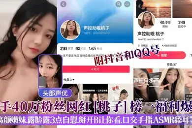 头部声优快手40万粉丝网红桃子榜一福利爆出附抖音和QQ号高颜嫩妹露脸露3点自慰掰开B让你看口交手指ASMR舔耳等