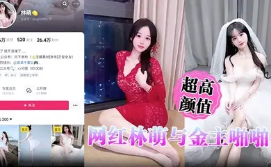 超高颜值网红林萌与金主啪啪调教视频最新流出 黑丝情趣床战金主 露点自慰掰穴特写