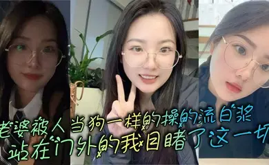 老婆被人当狗一样的操的流白浆，站在门外的我目睹了这一切
