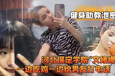 健身助教泄密河北保定学院文媛娜健身房兼职助教直接被客户给拿下一边吃鸡一边给男友打电话高清露脸视频流出