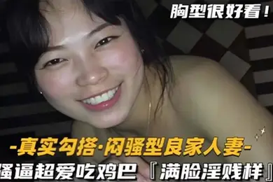 真实勾搭闷骚型良家人妻骚逼超爱吃鸡巴满脸淫贱样
