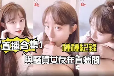 直播合集與騷貨女友在直播間的種種紀錄