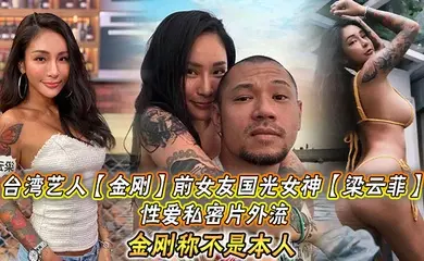 台湾艺人【金刚】前女友国光女神【梁云菲】性爱私密片外流，金刚称不是本人