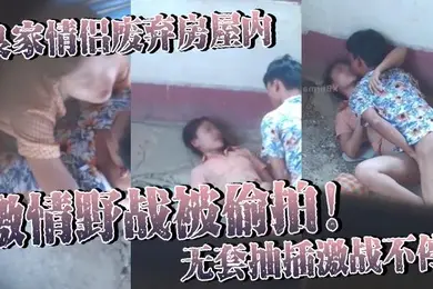 良家情侣废弃房屋内激情野战被偷拍无套抽插激战不停女主身材火辣皮肤白皙光滑尽显肉体欲望
